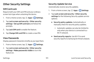 Page 201191Lock Screen and Security
Settings
Other Security Settings
SIM Card Lock
Require both your SIM card PIN and your ordinary 
screen lock type when unlocking the device.
1.
 F

rom a Home screen, tap 
 Apps >  Settings .
2.
 
T

ap  Lock screen and security > Other security 
settings > Set up SIM card lock and follow the 
prompts.
3.
 T

ap  Lock SIM card to enable the feature. 
4.
 T

ap  Change SIM card PIN to create a new PIN.
View Passwords
Display password characters briefly as you type them.
1.
 F...