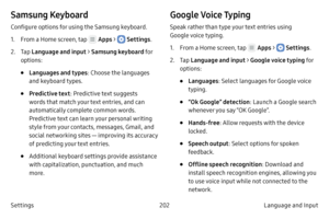 Page 212202Language and Input 
Settings
Samsung Keyboard
Configure options for using the Samsung keyboard.
1.
 F

rom a Home screen, tap 
 Apps >  Settings .
2.
 
T

ap  Language and input  > Samsung keyboard fo r 
options:
• Languages and types : Choose the languages 
and keyboard types.
• Predictive text : Predictive text suggests 
words that match your text entries, and can 
automatically complete common words. 
Predictive text can learn your personal writing 
style from your contacts, messages, Gmail, and...