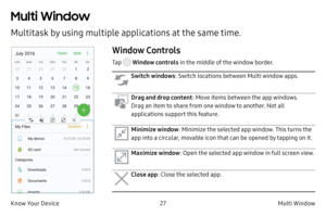 Page 3727Multi Window
Know Your Device
Multitask by using multiple applications at the same time.
Multi Window
Window Controls
Tap  Window controls  in the middle of the window border.
Switch windows: Switch locations between Multi window apps.
Drag and drop content : Move items between the app windows. 
Drag an item to share from one window to another. Not all 
applications support this feature.
Minimize window : Minimize the selected app window. This turns the 
app into a circular, movable icon that can be...