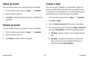 Page 8878Calendar
Applications
Share an Event
You can share events you create from your Calendar.
1.
 F

rom a Home screen, tap 
 Apps  >  Calendar .
2.
 
T

ap an event to open it.
3.
 T

ap  Share , choose a sharing method, and follow the 
prompts.
Delete an Event
You can delete events you create from your Calendar.
1.
 F

rom a Home screen, tap 
 Apps  >  Calendar .
2.
 
T

ap an event to open it.
3.
 T

ap  Delete . Confirm when prompted.
Create a Task
You can use your Calendar to create tasks. Tasks are...