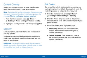 Page 139132 Settings 
    
 
 
 
 
Current Country 
Select your current location, to allow the phone to 
apply the correct country code when dialing. 
Note : If you travel to a di�erent country, the network may 
not report the correct location. In that case, you see the 
message Please verify your current location. 
1.  From the Home screen, press   Menu > 
 Settings  > Phone settings > Current country.
 
2. Highlig

ht a country from the list, then press   Set . 
Security 
Lock your phone, set...