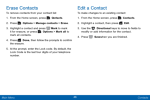 Page 5346 Contacts 
   
     
  
 
Erase Contacts 
To remove contacts from your contact list: 
1.  From the Home screen, press   C
 ontacts. 
2. Press   Options > Manage contacts > Erase. 
3. Highlight a contact and press    Mark to mark 
it for erasure, or press   Options > Mark all to  
mark all contacts. 
4.  Pr

ess   Done, then follow the prompts to con�rm 
the erasure. 
5.	  A

t the prompt, enter the Lock code. By default, the 
Lock Code is the last four digits of your telephone 
number. 
Edit a...