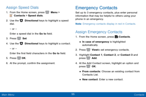 Page 6255 Contacts 
 
  
 
 
   
 
 
 
 
 
 
Assign Speed Dials 
1.  From the Home screen, press   Menu > 
 Contacts > Speed dials. 
2.  Use the   Directional keys to highlight a speed 
dial.
 
– or –
 
Enter a s

peed dial in the Go to  �eld.
 
3.  Press   Set. 
4. Use t

he   Directional keys to highlight a contact.
 
– or –
 
Enter t

he �rst �eld characters in the Go to  �eld.
 
5.  Press   
OK. 
6.  A

t the prompt, con�rm the assignment. 
Emergency Contacts...