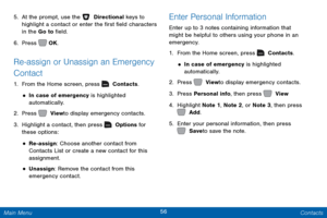 Page 6356 Contacts 
 
 
 
 
 
   
 
 
 
 
  
 
 
5. 
At the prompt, use the   Directional keys to 
highlight a contact or enter the �rst �eld characters 
in the Go to  �eld. 
6. Press   

OK. 
Re-assign or Unassign an Emergency 
Contact 
1.  From the Home screen, press   Contacts. 
• In case of emergency is highlighted 

automatically.
 
2.  Press   View to display emergency contacts. 
3. Highlight a c

ontact, then press   Options for 
these options: 
• Re-assign: Choose another...