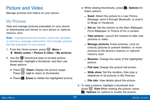 Page 8982 Media Center 
  
 
   
 
 
 
 
 
 
 
 
 
Picture and Video 
Manage pictures and videos on your phone. 
My Pictures 
View and manage pictures preloaded on your phone 
or downloaded and stored on your phone or optional 
memory card. 
Note : Copyright-protected pictures cannot be uploaded 
or sent as a message attachment. This includes pictures 
that are preloaded on your phone. 
1.  From the Home screen, press   Menu > 
 Media center > Picture & video > My pictures. 
2.  Use the   Directional keys to...