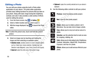 Page 10295
Editing a Photo
You can edit your photos using the built-in Photo editor 
application on your device. The photo editor application 
provides basic editing functions  for pictures that you take on 
your phone. Along with basic image tuning like brightness, 
contrast, and color it also prov ides a wide variety of effects 
used for editing the picture.
1. From the Home screen, tap    ➔ 
Gallery .
2. Select a folder location and tap a file to open it.
3. With the image displayed, tap 
 to launch the Photo...