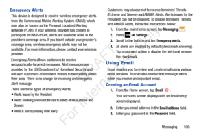 Page 113Messaging       106
Emergency Alerts
This device is designed to receive wireless emergency alerts 
from the Commercial Mobile Alerting System (CMAS) which 
may also be known as the Personal Localized Alerting 
Network (PLAN). If your wireless provider has chosen to 
participate in CMAS/PLAN, alerts are available while in the 
providers coverage area. If you travel outside your providers 
coverage area, wireless emergency alerts may not be 
available. For more information, please contact your wireless...