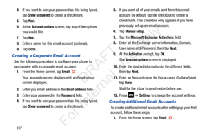 Page 1141074.
If you want to see your pass word as it is being typed, 
tap 
Show password to create a checkmark.
5. Ta p  
Next.
6. At the 
Account options screen, tap any of the options 
you would like.
7. Ta p  
Next.
8. Enter a name for this email account (optional).
9. Ta p  
Done.
Creating a Corporate Email Account
Use the following procedure to configure your phone to 
synchronize with a co rporate email account.
1. From the Home screen, tap 
Email .
Your accounts screen displays with an Email setup...