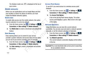 Page 124117The Airplane mode icon 
 is displayed at the top of 
your screen.
Mobile networks
Before you use applications su ch as Google Maps and find 
your location or search for places of interest, you must 
enable the Mobile networks options.
Mobile data
To enable data access over th e mobile network, this option 
must be selected. It is set on by default.
1. From the Home screen, tap    ➔ 
Settings ➔  
Connections ➔ More settings ➔ Mobile networks.
2. Ta p  
Mobile data to create a checkmark and activate the...