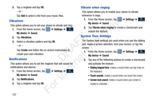 Page 1341273.
Tap a ringtone and tap 
OK.
– or –
Ta p  
Add to select a file from your music files.
Vibrations
This option allows you to set your phone to vibrate and ring. 1. From the Home screen, tap    ➔ 
Settings ➔  
My device ➔ Sound.
2. Ta p  
Vibrations. 
3. Select a vibration pattern and tap 
OK.
– or –
Ta p  
Create and follow the on-screen instructions to 
create your own vibration.
Notifications
This option allows you to set the ringtone that will sound for 
notifications and alarms. 1. From the Home...