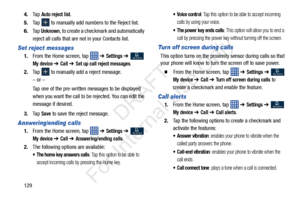 Page 1361294.
Ta p  
Auto reject list.
5. Tap   to manually add numbers to the Reject list.
6. Ta p  
Unknown, to create a checkmark and automatically 
reject all calls that are not in your Contacts list.
Set reject messages
1. From the Home screen, tap    ➔ Settings ➔  
My device ➔ Call ➔ Set up call reject messages.
2. Tap   to manually add a reject message.
– or –
Tap one of the pre-written  messages to be displayed 
when you want the call to be rejected. You can edit the 
message if desired.
3. Ta p  
Save...