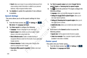 Page 148141
: allows you to sign in to your existing Gmail account from 
where existing contact information is added to your personal 
dictionary. Helps recognize familiar names.
9. Ta p  Updates to update the application if new software 
is available.
Speech Settings
This menu allows you to set  the speech settings for Voice 
input.
1. From the Home screen, tap    ➔ 
Settings ➔  
My device ➔ Language and input.
2. Ta p  
Voice search to configure the following:
 Language: Choose a language for your voice...