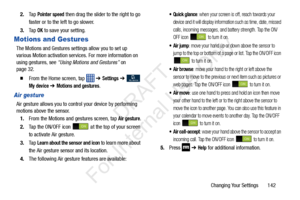 Page 149Changing Your Settings       142
2.
Ta p  
Pointer speed then drag the slider to the right to go 
faster or to the left to go slower.
3. Ta p  
OK to save your setting.
Motions and Gestures
The Motions and Gestures settings allow you to set up 
various Motion activation services. For more information on 
using gestures, see  “Using Motions and Gestures”  on 
page 32.
  From the Home screen, tap   ➔ Settings  ➔  
My device ➔ Motions and gestures.
Air gesture
Air gesture allows you to contro l your device...