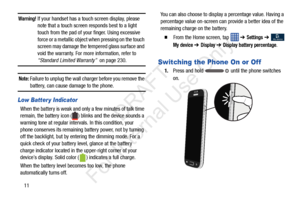 Page 1811
Warning! If your handset has a touch screen display, please note that a touch screen responds best to a light 
touch from the pad of your finger. Using excessive 
force or a metallic object when pressing on the touch 
screen may damage the te mpered glass surface and 
void the warranty. For more information, refer to 
“Standard Limited Warranty”   on page 230.
Note: Failure to unplug the wall char ger before you remove the 
battery, can cause damage to the phone.
Low Batter y Indicator
When the...