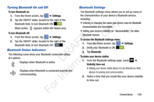 Page 175Connections       168
Turning Bluetooth On and Off
To turn Bluetooth on:
1.From the Home screen, tap    ➔ Settings.
2. Tap the ON/OFF slider, located to the right of the 
Bluetooth field, to  turn Bluetooth ON  .
When active, 
 appears within the Status area.
To turn Bluetooth off:
1. From the Home screen, tap    ➔ Settings.
2. Tap the ON/OFF slider, located to the right of the 
Bluetooth field, to  turn Bluetooth OFF  .
Bluetooth Status Indicators
The following icons show your Bluetooth connection...