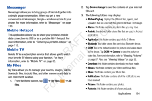 Page 191Applications       184
Messenger
Messenger allows you to bring groups of friends together into 
a simple group conversation. When you get a new 
conversation in Messenger, Goog le+ sends an update to your 
phone. For more information, refer to  “Messenger”  on page 
110.
Mobile Hotspot
This application allows you to share your phones’s mobile 
data connection via USB or as a portable Wi-Fi hotspot. For 
more information, refer to  “Tethering & portable hotspot”   on 
page 118.
Mobile TV
Mobile TV is a...