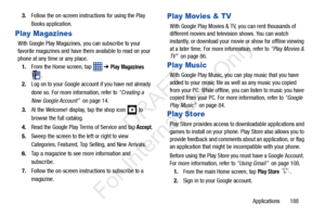 Page 195Applications       188
3.
Follow the on-screen instru ctions for using the Play 
Books application.
Play Magazines
With Google Play Magazines,  you can subscribe to your 
favorite magazines and have them available to read on your 
phone at any time or any place.
1. From the Home screen, tap    ➔ 
Play Magazines 
.
2. Log on to your Google account if you have not already 
done so. For more information, refer to  “Creating a 
New Google Account”   on page 14.
3. At the Welcome! display,  tap the shop icon...