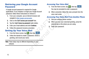 Page 2215
Retrieving your Google Account 
Password
A Google account password is required for Google 
applications. If you misplace or forget your Google Account 
password, follow these instructions to retrieve it:1. From your computer, use  an Internet browser and 
navigate to 
http://google.com/accounts.
2. Click on the Can’t access your account? link.
3. Ta p  t h e  
I don’t know my password radio button.
4. Enter your Email address and click 
Continue. 
5. Follow the password recovery procedure.
Setting Up...
