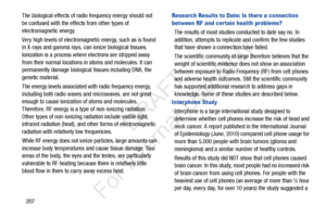 Page 214207
The biological effects of radi
o frequency energy should not 
be confused with the effe cts from other types of 
electromagnetic energy.
Very high levels of electromagnetic energy, such as is found 
in X-rays and gamma rays, ca n ionize biological tissues. 
Ionization is a process where electrons are stripped away 
from their normal locations in atoms and molecules. It can 
permanently damage biological  tissues including DNA, the 
genetic material.
The energy levels associated  with radio frequency...