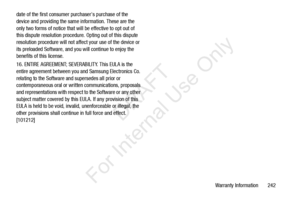 Page 249Warranty Information       242
date of the first consumer purchasers purchase of the 
device and providing the same information. These are the 
only two forms of notice that will be effective to opt out of 
this dispute resolution procedure.
 Opting out of this dispute 
resolution procedure will not affect your use of the device or 
its preloaded Software, and you will continue to enjoy the 
benefits of this license.
16. ENTIRE AGREEMENT; SEVERABILITY. This EULA is the 
entire agreement between you and...