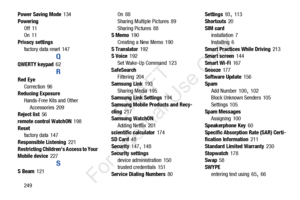 Page 256249
Power Saving Mode
 134
Powering Off
 11
On 11
Privacy settings factory data reset
 147
Q
QWERTY keypad 62
R
Red EyeCorrection
 96
Reducing Exposure
Hands-Free Kits and Other Accessories
 209
Reject list 56
remote control WatchON
 198
Reset factory data
 147
Responsible Listening
 221
Restricting Children s Access to Your 
Mobile device
 227
S
S Beam 121 On
 88
Sharing Multiple Pictures
 89
Sharing Pictures
 88
S Memo 190
Creating a New Memo
 190
S Translator
 192
S Voice 192
Set Wake-Up Command
 123...