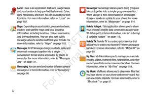 Page 3427
Local: Local is an application that uses Google Maps 
and your location to help yo u find Restaurants, Cafes, 
Bars, Attractions, and more. You can also add your own 
locations. For more information, refer to  “Local”  on 
page 182.
Maps: Depending on your location, you can view basic, 
custom, and satellite maps and local business 
information, including locations, contact information, 
and driving directions. You can also post public 
messages about a location and track your friends. For 
more...