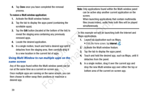 Page 46394.
Ta p  
Done once you have completed the removal 
process.
To restore a Multi window application:
1. Activate the Multi window feature.
2. Tap the tab to display the apps panel (containing the 
scrollable apps).
3. Ta p  t h e  
Edit button (located at the bottom of the list) to 
reveal the staging area containing any previously 
removed apps.
4. Locate the desired application.
5. In a single motion, touch and hold a desired app until it 
detaches from the staging ar ea, then carefully drag it 
to a...