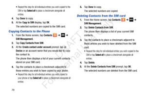 Page 8679
Repeat this step for all individual entries you wish copied to the 
SIM or tap 
Select all to place a checkmark alongside all 
entries.
4. Ta p  Done to copy.
5. At the 
Copy to SIM display, tap OK.
The selected numbers are copied to the SIM card. 
Copying Contacts to the Phone
1. From the Home screen, tap Contacts  ➔   ➔  
SIM Management.
2. Ta p  
Copy Contacts from SIM.
3. At the 
Create contact under account prompt, tap on 
Device or an account name that you would like to copy 
the contact to.
The...