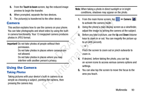 Page 97Multimedia       90
5.
From the 
Touch to beam screen, tap the reduced image 
preview to begin the transfer. 
6. When prompted, separate the two devices.
7. The picture(s) is transferred to the other device.
Camera
This section explains how to use the camera on your phone. 
You can take photographs and shoot video by using the built-
in camera functionality. Your 13 megapixel camera produces 
photos in JPEG format.
Important! Do not take photos of  people without their 
permission.
Do not take photos in...