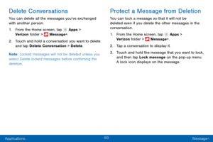 Page 10293
Applications Message+
Delete Conversations
You can delete all the messages you’ve exchanged 
with another person.
1.
 F

rom the Home screen, tap 
 Apps > 
Verizon folder >  Message+.
2.
 T

ouch and hold a conversation you want to delete 
and tap Delete Conversation > Delete .
Note : Locked messages will not be deleted unless you 
select Delete locked messages before confirming the 
deletion.
Protect a Message from Deletion
You can lock a message so that it will not be 
deleted even if you delete the...