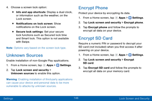 Page 155146
Settings Lock Screen and Security
4.
 
Choose a scr

een lock option:
• Info and app shortcuts: Display a dual clock, 
or information such as the weather, on the 
Lock screen.
• Notifications on lock screen: Show 
notifications on the Lock screen.
• Secure lock settings: Set your secure 
lock functions such as Secured lock time 
and Smart lock. This option is not available 
with Swipe.
Note : Options vary based on the screen lock type.
Unknown Sources
Enable installation of non- Google Play...