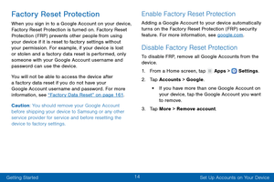 Page 2314
Getting Started Set Up Accounts on Your Device
Factory Reset Protection
When you sign in to a Google Account on your device, 
Factory Reset Protection is turned on. Factory Reset 
Protection (FRP) prevents other people from using 
your device if it is reset to factory settings without 
your permission. For example, if your device is lost 
or stolen and a factory data reset is performed, only 
someone with your Google Account username and 
password can use the device.
You will not be able to access the...