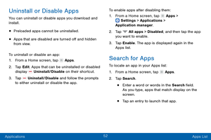 Page 6152
Applications Apps List
Uninstall or Disable Apps
You can uninstall or disable apps you download and 
install.
• Preloaded apps cannot be uninstalled.
• Apps that are disabled are turned off and hidden 
from view.
To uninstall or disable an app:
1.
 F

rom a Home screen, tap 
 Apps.
2.
 T

ap Edit. Apps that can be uninstalled or disabled 
display 
 Uninstall/Disable on their shortcut.
3.
 
T

ap 
 Uninstall/Disable and follow the prompts 
to either uninstall or disable the app. To enable apps after...