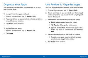 Page 6253
Applications Apps List
Organize Your Apps
App shortcuts can be listed alphabetically or in your 
own custom order.
To change the order apps are listed:
1.
 F

rom a Home screen, tap 
 Apps > Edit.
2.
 T

ouch and hold an app shortcut or folder, and then 
drag it to a new location.
3.
 
T

ap Done when finished.
To alphabetize your apps:
1.
 F

rom a Home screen, tap 
 Apps > A-Z .
2.
 T

ap Save .
Use Folders to Organize Apps
You can organize Apps in a folder on a Home screen.
1.
 F

rom a Home...