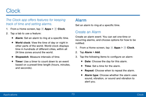 Page 8273
ApplicationsClock
The Clock app offers features for keeping 
track of time and setting alarms.
1. From a Home screen, tap  Apps >  Clock.
2.
 T

ap a tab to use a feature:
• Alarm: Set an alarm to ring at a specific time.
• World clock: View the time of day or night in 
other parts of the world. World clock displays 
time in hundreds of different cities, within all 
24 time zones around the world.
• Stopwatch : Measure intervals of time.
• Timer: Use a timer to count down to an event 
based on a...