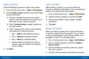 Page 8677
Applications Contacts
Add a Contact
Use the following procedure to add a new contact.
1.
 F

rom a Home screen, tap 
 Apps >  Contacts.
2.
 T

ap 
 Create contact, and then tap contact fields 
to enter information.
• Choose a storage account for the contact. 
You can store the contact on the device, your 
SIM card, or sync it with an account.
• Tap  Contact photo to assign a picture to 
the new contact.
• Enter a name, phone number, email address, 
and assign the contact to a group.
 -Tap  Add to...