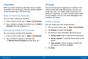 Page 8879
Applications Contacts
Favorites
When you mark contacts as favorites, they are easily 
accessible from other apps. Favorites display together 
on the Favorites tab in the Phone app.
Mark Contacts as Favorites
You can mark contacts as Favorites.
1.
 F

rom a Home screen, tap 
 Apps >  Contacts.
2.
 T

ap a contact to display it, and then tap 
 Add to 
Favorites  (the star brightens ).
Remove Contacts from Favorites
You can remove contacts from Favorites.
1.
 F

rom a Home screen, tap 
 Apps >...