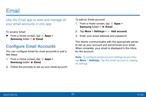 Page 9182
ApplicationsEmail
Email
Use the Email app to view and manage all 
your email accounts in one app.
To access Email:
 ► F

rom a Home screen, tap 
 Apps > 
Samsung folder >  Email.
Configure Email Accounts
You can configure Email for most accounts in just a 
few steps.
1.
 F

rom a Home screen, tap 
 Apps > 
Samsung folder  Email.
2.
 F

ollow the prompts to set up your email account. To add an Email account:
1.
 F

rom a Home screen, tap 
 Apps > 
Samsung folder >  Email.
2.
 T

ap More > Settings >...