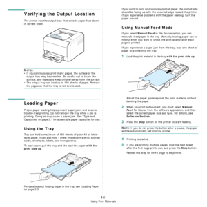 Page 22
Using Print Materials
3.2
Verifying the Output Location
The printer has the output tray that collects paper face-down, 
in correct order.
NOTES:
• If you continuously print many pages, the surface of the 
output tray may become hot. Be careful not to touch the 
surface, and especially keep children away from the surface.
• The output tray can hold up to 100 sheets of paper. Remove 
the pages so that the tray is not overloaded.
Loading Paper
Proper paper loading helps prevent paper jams and ensures...