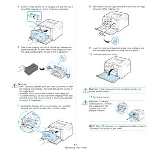 Page 31
Maintaining Your Printer
5.5
5Extend the top handle on the imaging unit and then use it 
to pull the imaging unit out of the printer completely.
6Take a new imaging unit out of its package. Remove the 
protective devices on both sides of the imaging unit and 
the paper protecting the surface of the imaging unit.
CAUTION: 
• Don’t use sharp objects, such as a knife or scissors, to open the imaging unit package. You could damage the surface of 
the imaging unit.
• Be careful not to scratch the surface of...