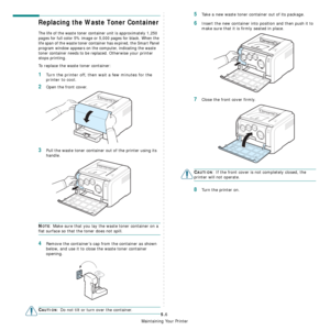 Page 32
Maintaining Your Printer
5.6
Replacing the Waste Toner Container
The life of the waste toner container unit is approximately 1,250 
pages for full color 5% image or 5,000 pages for black. When the 
life span of the waste toner container has expired, the Smart Panel 
program window appears on the computer, indicating the waste 
toner container needs to be replaced. 
Otherwise your printer 
stops printing.
To replace the waste toner container:
1Turn the printer off, then wait a few minutes for the...