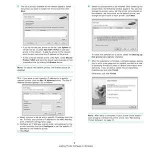 Page 61
Installing Printer Software in Windows
9
5The list of printers available on the network appears. Select 
the printer you want to install from the list and then click 
Next. 
• If you do not see your printer on the list, click 
Update to 
refresh the list, or select 
Add TCP/IP Port to add your 
printer to the network. To add the printer to the network, 
enter the port name and the IP address for the printer.
• To find a shared network printer (UNC Path), select 
Shared 
Printer [UNC]
 and enter the...