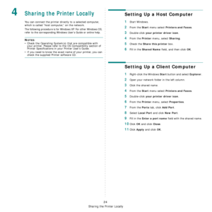 Page 76
Sharing the Printer Locally
24
4Sharing the Printer Locally
You can connect the printer directly to a selected computer, 
which is called “host computer,” on the network. 
The following procedure is for Windows XP. For other Windows OS, 
refer to the corresponding Windows Users Guide or online help.
NOTES: 
• Check the Operating System(s ) that are compatible with 
your printer. Please refer to the OS Compatibility section of 
Printer Specifications in your Printer User’s Guide.
• If you need to know...