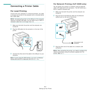 Page 18
Setting Up Your Printer
2.6
Connecting a Printer Cable
For Local Printing
To print from your computer in a local environment, you need 
to connect your printer to the co mputer with a Universal Serial 
Bus (USB) cable.
NOTE: Connecting the printer to th e USB port of the computer 
requires a certified USB cable. You will need to buy a USB 2.0 
compliant cable that is  not longer than 3 m.
1Make sure that both the printer and the computer are 
turned off.
2Plug the USB cable into the co nnector on the...