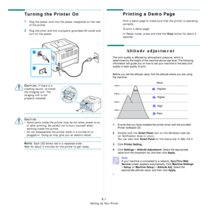 Page 19
Setting Up Your Printer
2.7
Turning the Printer On
1Plug the power cord into the power receptacle on the rear 
of the printer. 
2Plug the other end into a properly grounded AC outlet and 
turn on the power. 
CAUTION: If there is a 
cracking sound, re-install 
the imaging unit. The 
imaging unit is not 
properly installed.
CAUTION:
• Some parts inside the printer may be hot when power is on,  or after printing. Be careful not to burn yourself when 
working inside the printer.
• Do not disassemble the...