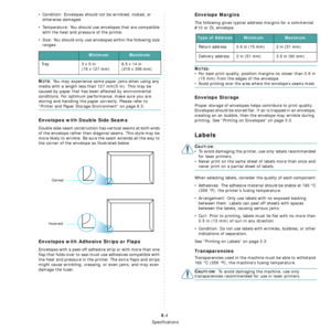 Page 50
Specifications
8.4
• Condition: Envelopes should not be wrinkled, nicked, or otherwise damaged.
• Temperature: You should use envelopes that are compatible  with the heat and pressure of the printer.
• Size: You should only use envelopes within the following size  ranges.
NOTE: You may experience some paper jams when using any 
media with a length less than 127 mm
(5 in). This may be 
caused by paper that has been affected by environmental 
conditions. For optimum performance, make sure you are 
storing...