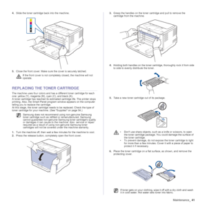 Page 41Maintenance_41
4.Slide the toner cartridge back into the machine.
5.Close the front cover. Make sure the cover is securely latched.
REPLACING THE TONER CARTRIDGE
The machine uses four colors and has a different toner cartridge for each 
one: yellow (Y), magenta (M), cyan (C), and black (K).
A toner cartridge has reached its estimated cartridge life. The printer stops 
printing. Also, the Smart Panel program window appears on the computer 
telling you to replace the cartridge.
At this stage, the toner...