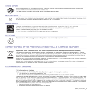 Page 7Safety information_7
OZONE SAFETY
During normal operation, this machine produces ozone. The ozone produced does not present a hazard to the operator. However, it is 
advisable that the machine be operated in a well ventilated area.
If you need additional information about ozone, request your nearest Samsung dealer.
MERCURY SAFETY
LAMP(S) INSIDE THIS PRODUCT CONTAIN MERCURY AND MUST BE RECYCLED OR DISPOSED OF ACCORDING TO LOCAL, STATE 
OR FEDERAL LAWS. For details see lamprecycle.org, eiae.org, or call...