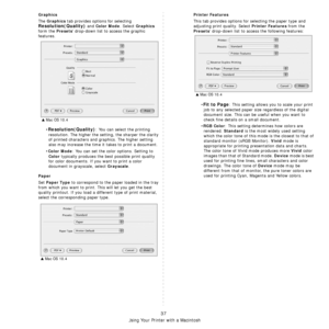 Page 104Using Your Printer with a Macintosh
37
Graphics
The Graphics tab provides options for selecting 
Resolution(Quality) and Color Mode. Select Graphics 
form the 
Presets drop-down list to access the graphic 
features.
•
Resolution(Quality): You can select the printing 
resolution. The higher the setting, the sharper the clarity 
of printed characters and graphics. The higher setting 
also may increase the time it takes to print a document.
•
Color Mode: You can set the color options. Setting to 
Color...