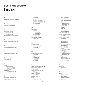 Page 10639
SOFTWARE SECTION 
INDEX
A
advanced printing, use 18
B
booklet printing 19
D
document, print
Macintosh
 35
Windows 12
double-sided printing 20
E
Extras properties, set 16
F
favorites settings, use 17
G
Graphics properties, set 15
H
help, use 17
I
install
printer driver
Macintosh
 32
Windows 4installing
Linux software
 26
L
language, change 10
Layout properties, setWindows
 14
Linux
driver, install
 26
printer properties 30
printing 30
M
Macintosh
driver
install
 32
uninstall 32printing 35
setting up...